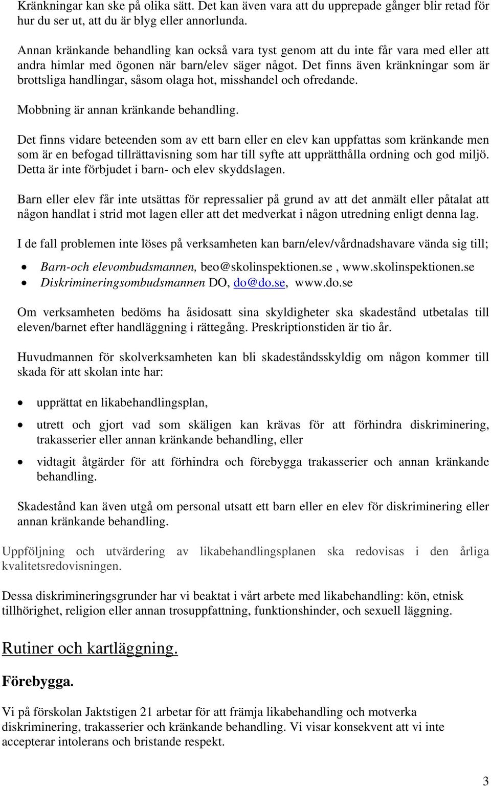 Det finns även kränkningar som är brottsliga handlingar, såsom olaga hot, misshandel och ofredande. Mobbning är annan kränkande behandling.