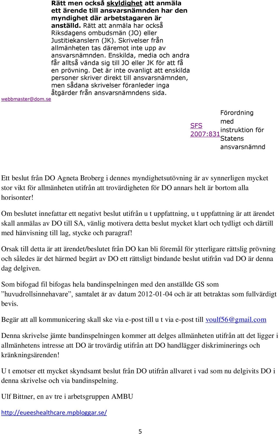 Det är inte ovanligt att enskilda personer skriver direkt till ansvarsnämnden, men sådana skrivelser föranleder inga åtgärder från ansvarsnämndens sida. webbmaster@dom.