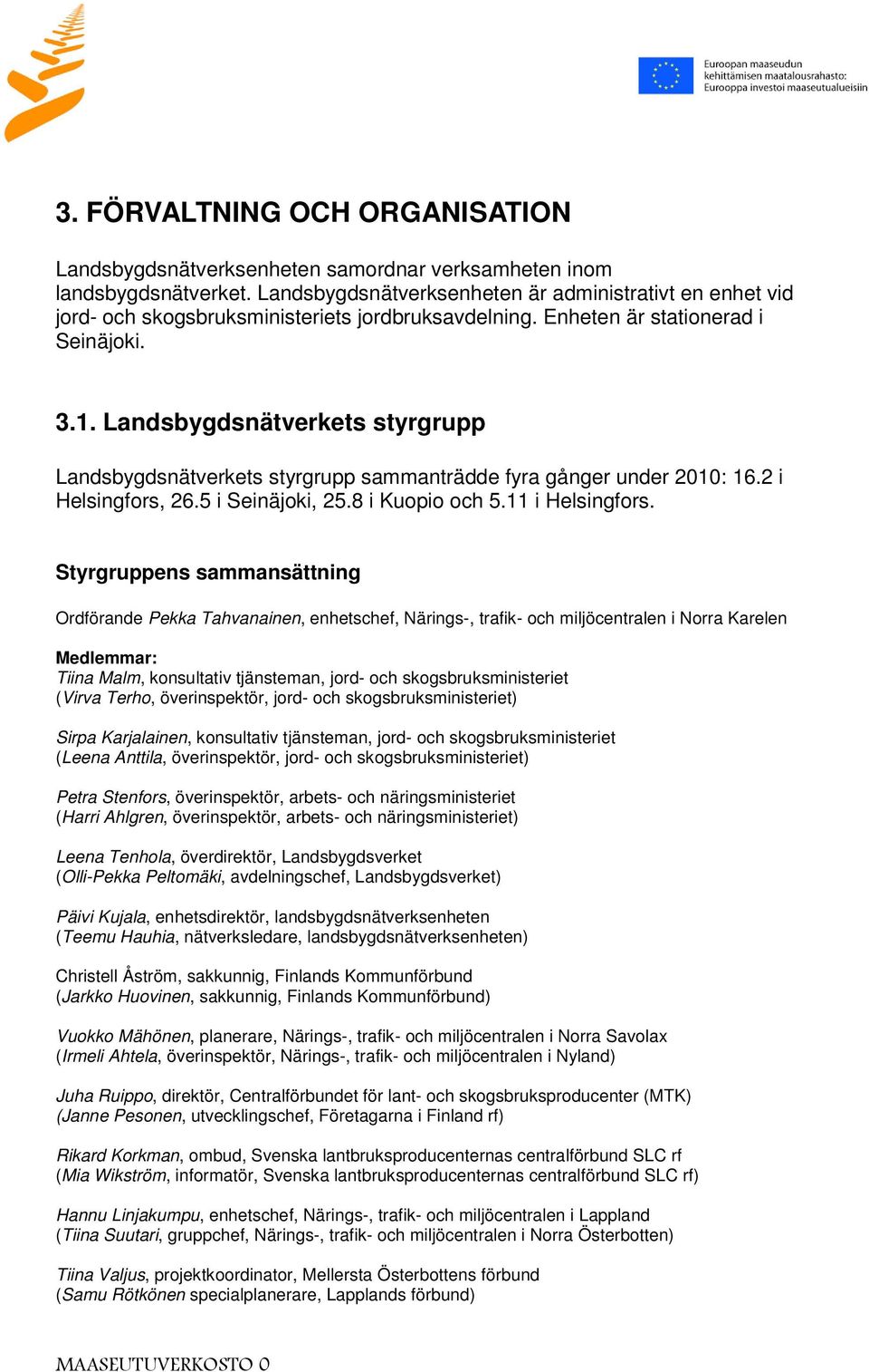 Landsbygdsnätverkets styrgrupp Landsbygdsnätverkets styrgrupp sammanträdde fyra gånger under 2010: 16.2 i Helsingfors, 26.5 i Seinäjoki, 25.8 i Kuopio och 5.11 i Helsingfors.