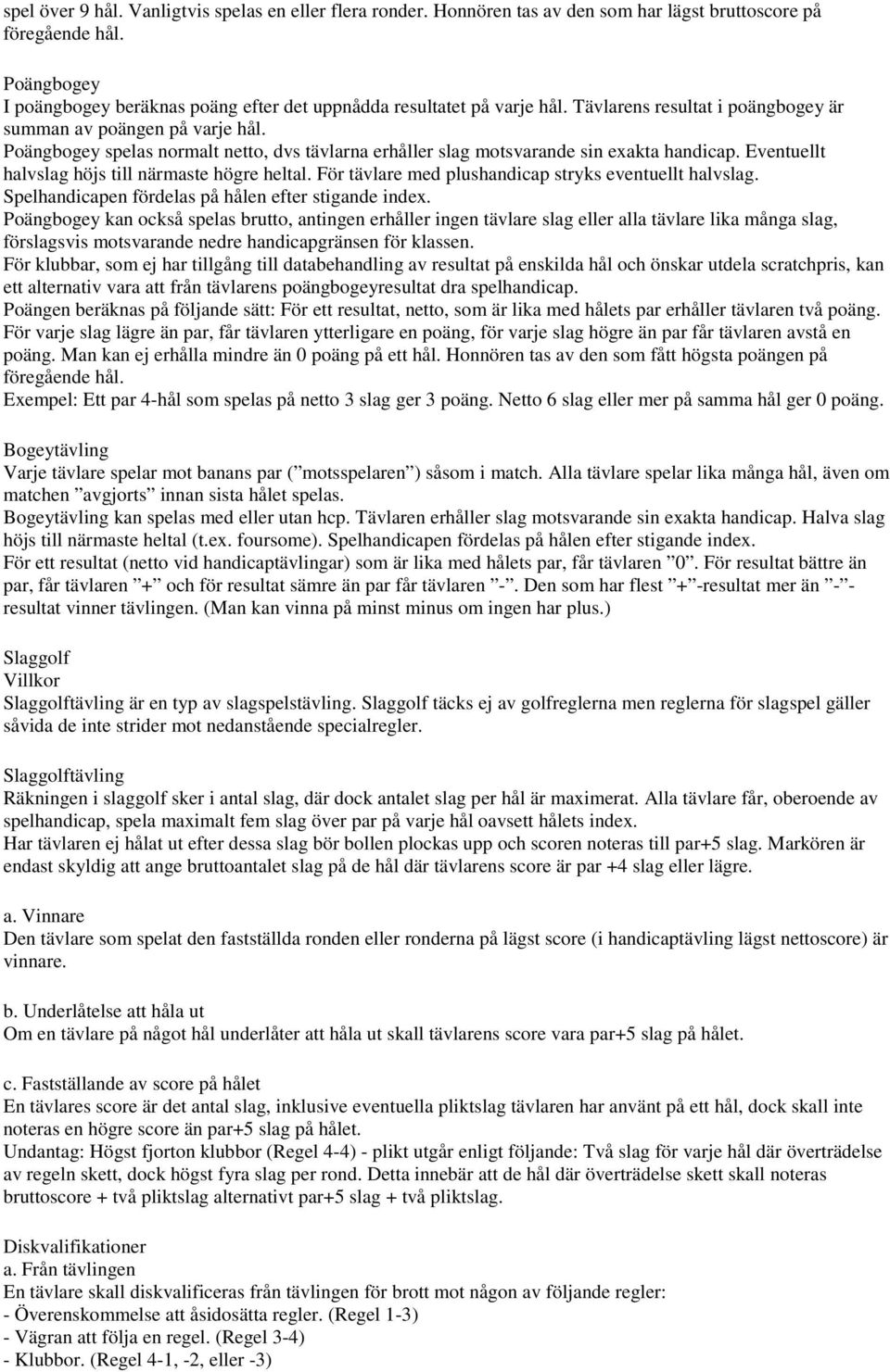 Eventuellt halvslag höjs till närmaste högre heltal. För tävlare med plushandicap stryks eventuellt halvslag. Spelhandicapen fördelas på hålen efter stigande index.