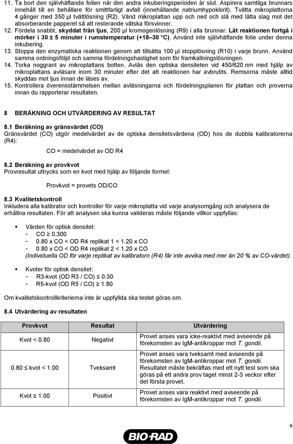 Fördela snabbt, skyddat från ljus, 200 µl kromogenlösning (R9) i alla brunnar. Låt reaktionen fortgå i mörker i 30 ± 5 minuter i rumstemperatur (+18 30 C).