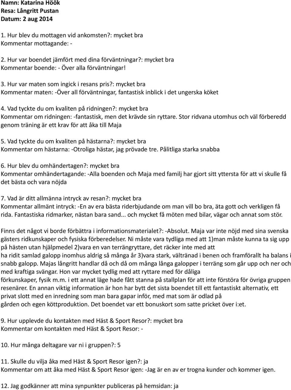 Vad tyckte du om kvaliten på ridningen?: mycket bra Kommentar om ridningen: -fantastisk, men det krävde sin ryttare.