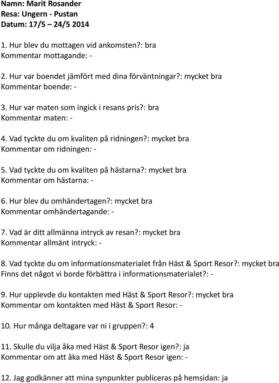 Vad tyckte du om kvaliten på hästarna?: mycket bra Kommentar om hästarna: - 6. Hur blev du omhändertagen?: mycket bra Kommentar omhändertagande: - 7. Vad är ditt allmänna intryck av resan?