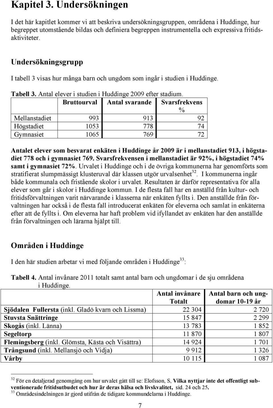 fritidsaktiviteter. Undersökningsgrupp I tabell 3 visas hur många barn och ungdom som ingår i studien i Huddinge. Tabell 3. Antal elever i studien i Huddinge 2009 efter stadium.
