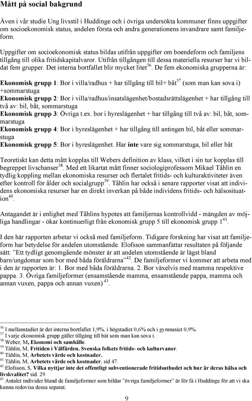 Utifrån tillgången till dessa materiella resurser har vi bildat fem grupper. Det interna bortfallet blir mycket litet 36.