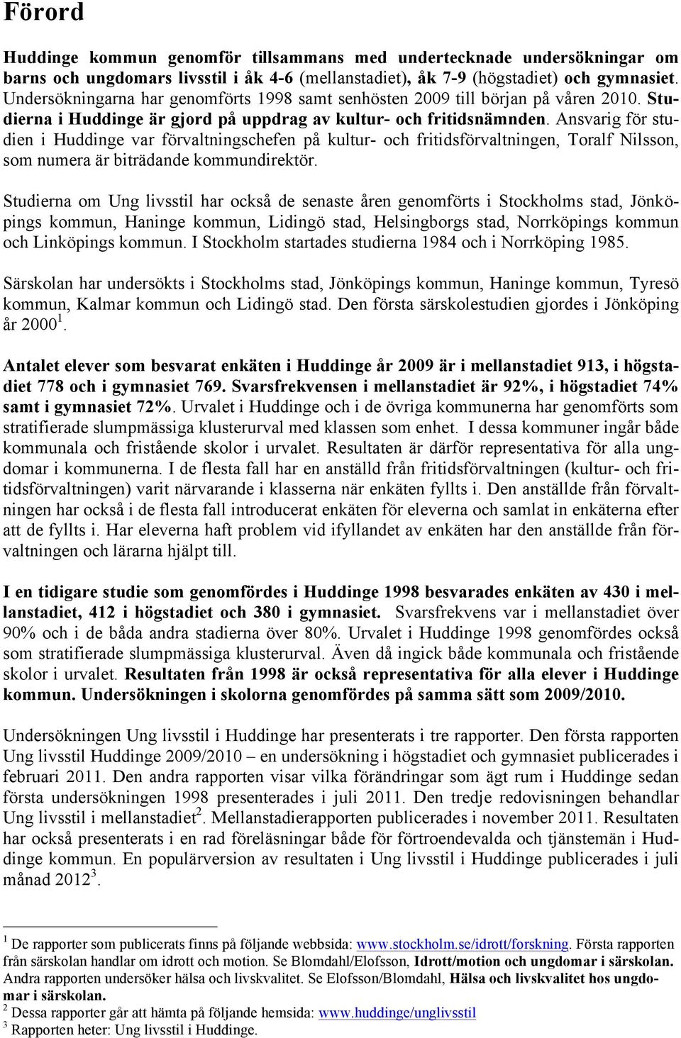 Ansvarig för studien i Huddinge var förvaltningschefen på kultur- och fritidsförvaltningen, Toralf Nilsson, som numera är biträdande kommundirektör.