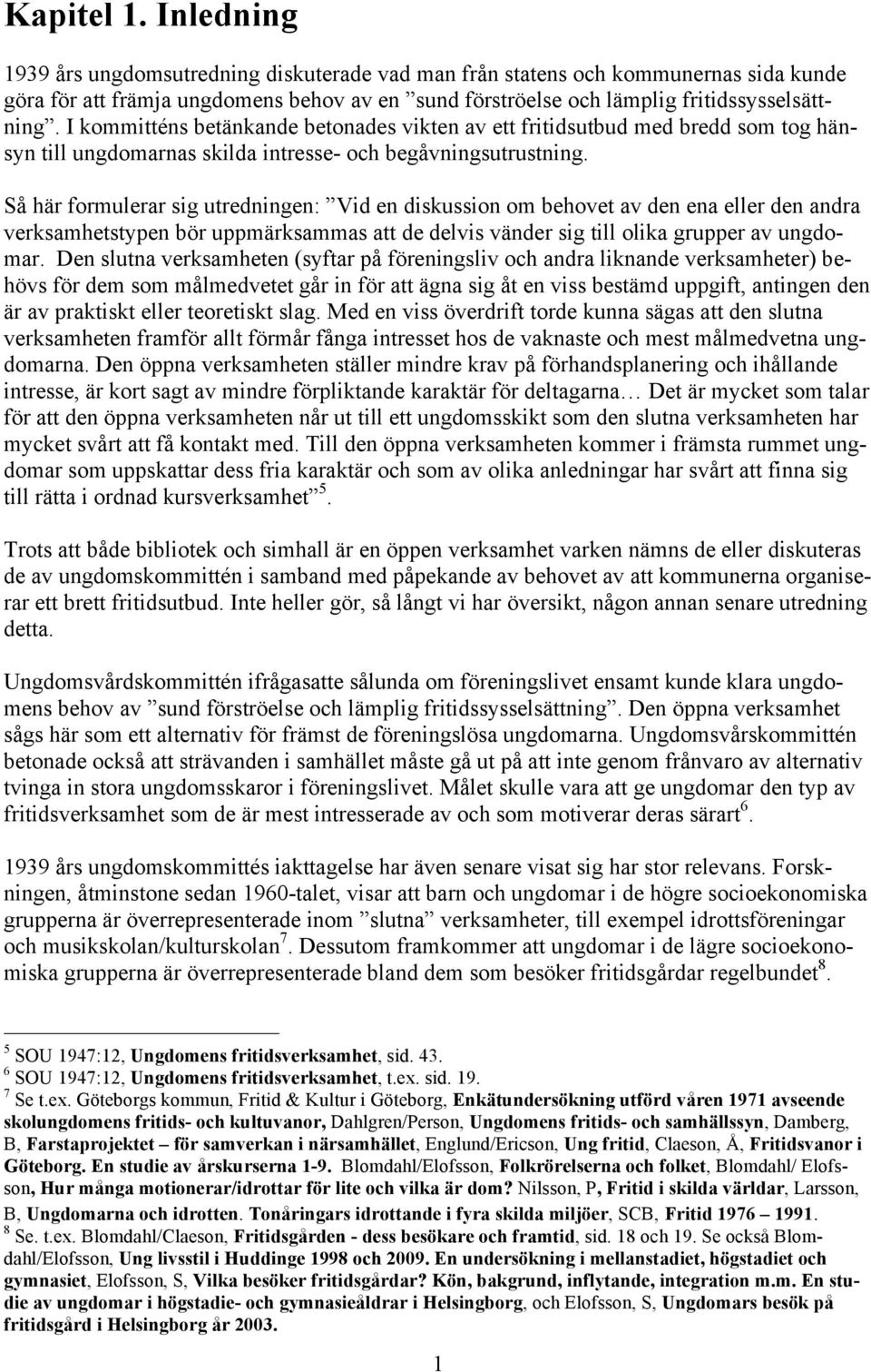 Så här formulerar sig utredningen: Vid en diskussion om behovet av den ena eller den andra verksamhetstypen bör uppmärksammas att de delvis vänder sig till olika grupper av ungdomar.