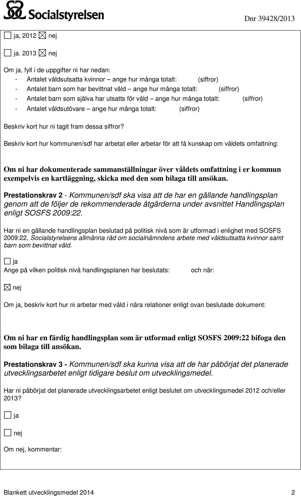 själva har utsatts för våld ange hur många totalt: (siffror) - Antalet våldsutövare ange hur många totalt: (siffror) Beskriv kort hur ni tagit fram dessa siffror?