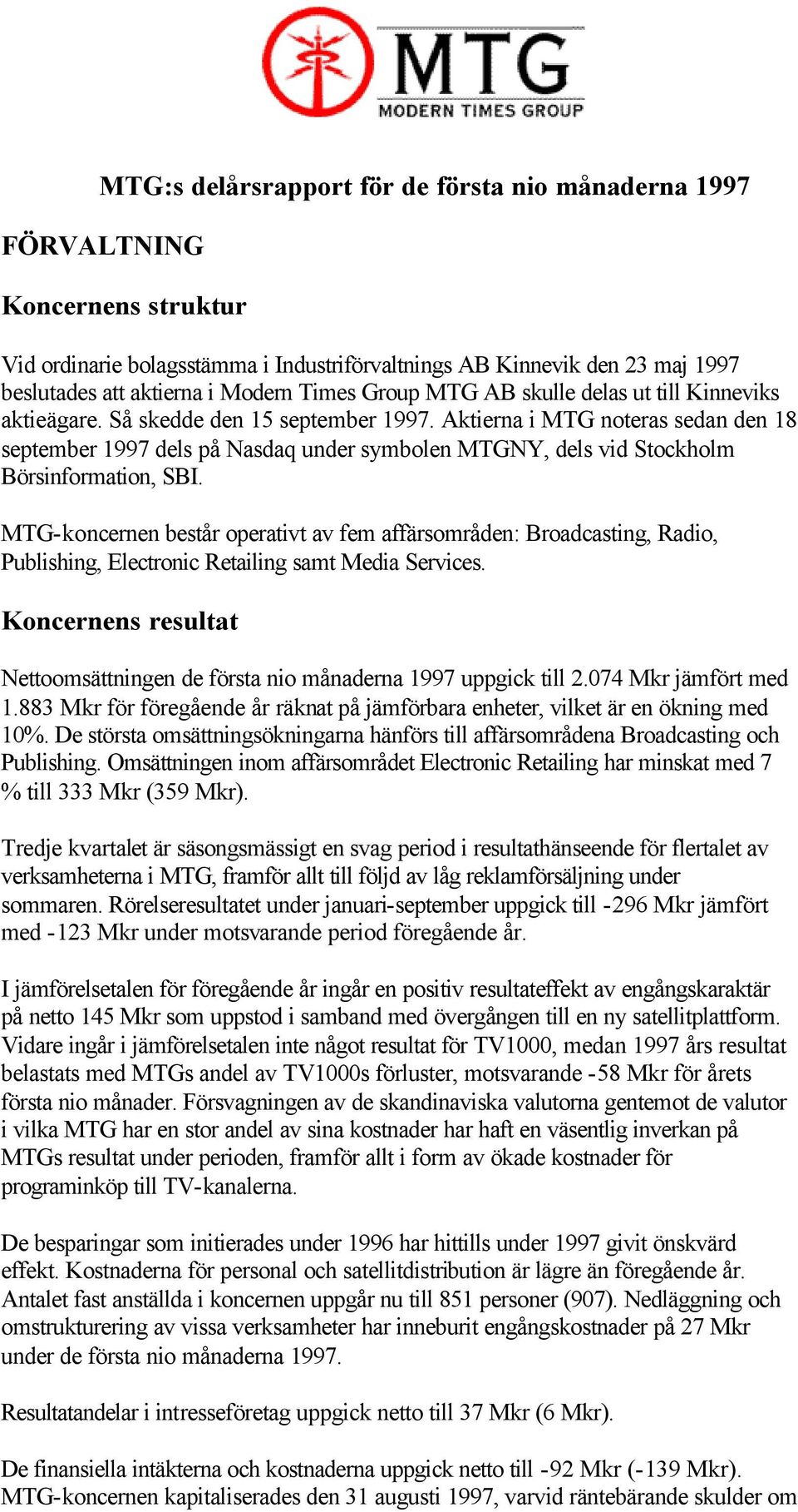 Aktierna i MTG noteras sedan den 18 september 1997 dels på Nasdaq under symbolen MTGNY, dels vid Stockholm Börsinformation, SBI.