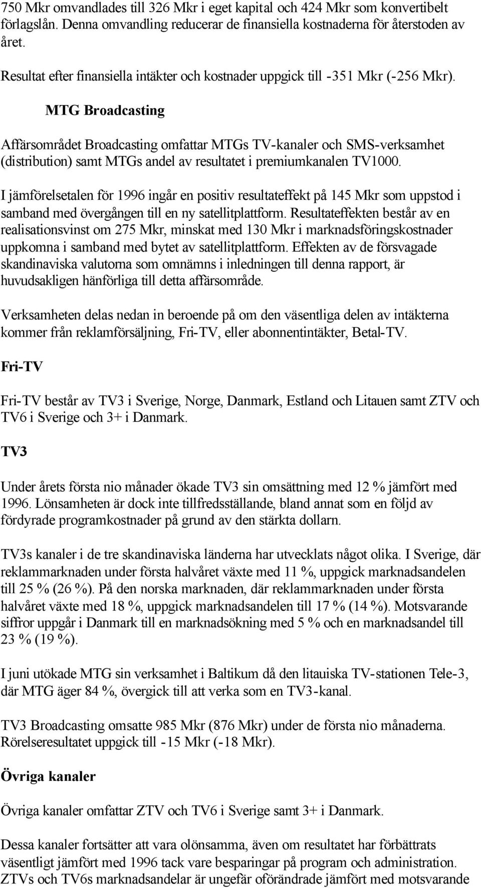 MTG Broadcasting Affärsområdet Broadcasting omfattar MTGs TV-kanaler och SMS-verksamhet (distribution) samt MTGs andel av resultatet i premiumkanalen TV1000.