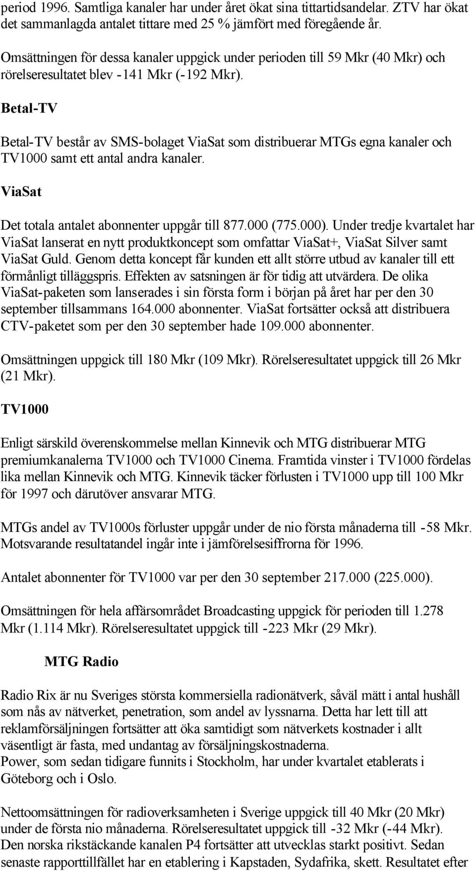 Betal-TV Betal-TV består av SMS-bolaget ViaSat som distribuerar MTGs egna kanaler och TV1000 samt ett antal andra kanaler. ViaSat Det totala antalet abonnenter uppgår till 877.000 (775.000).