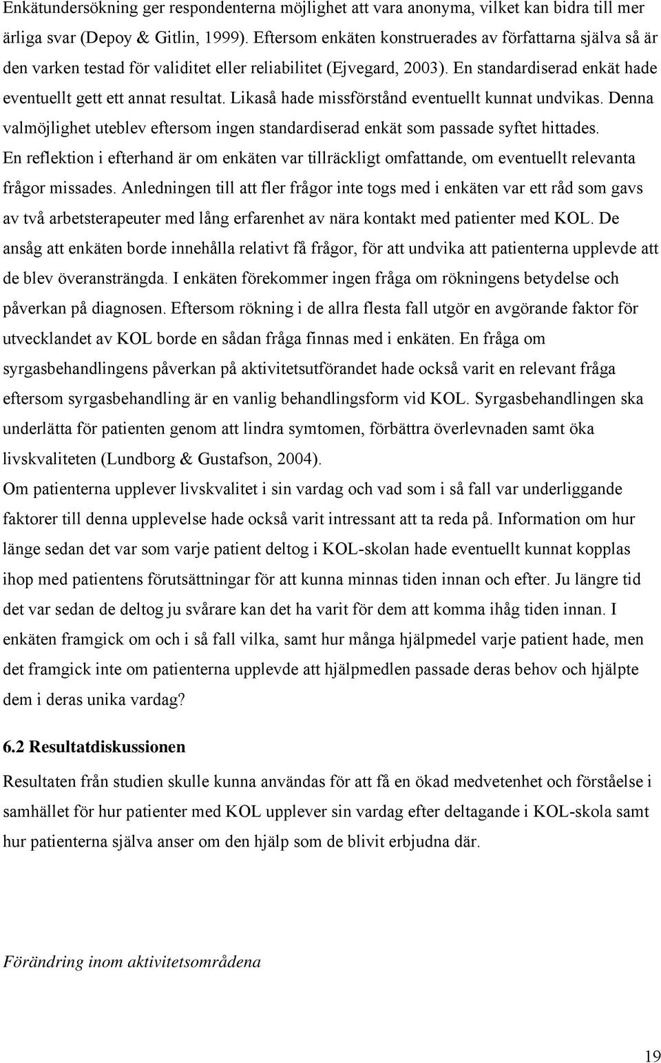 Likaså hade missförstånd eventuellt kunnat undvikas. Denna valmöjlighet uteblev eftersom ingen standardiserad enkät som passade syftet hittades.