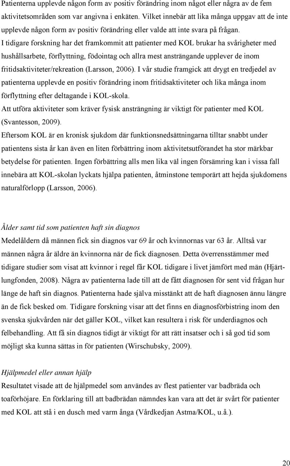 I tidigare forskning har det framkommit att patienter med KOL brukar ha svårigheter med hushållsarbete, förflyttning, födointag och allra mest ansträngande upplever de inom