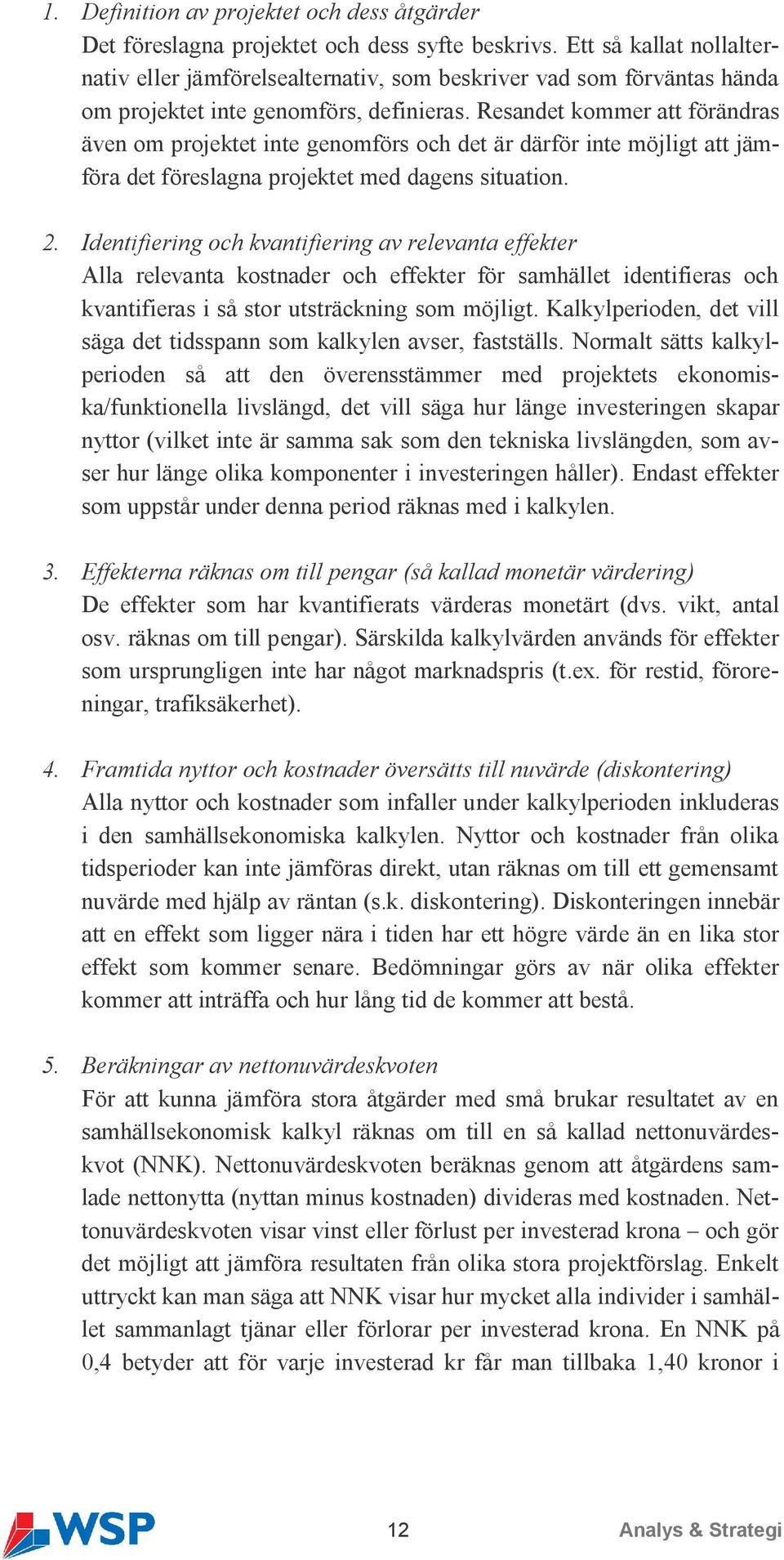 Resandet kommer att förändras även om projektet inte genomförs och det är därför inte möjligt att jämföra det föreslagna projektet med dagens situation. 2.