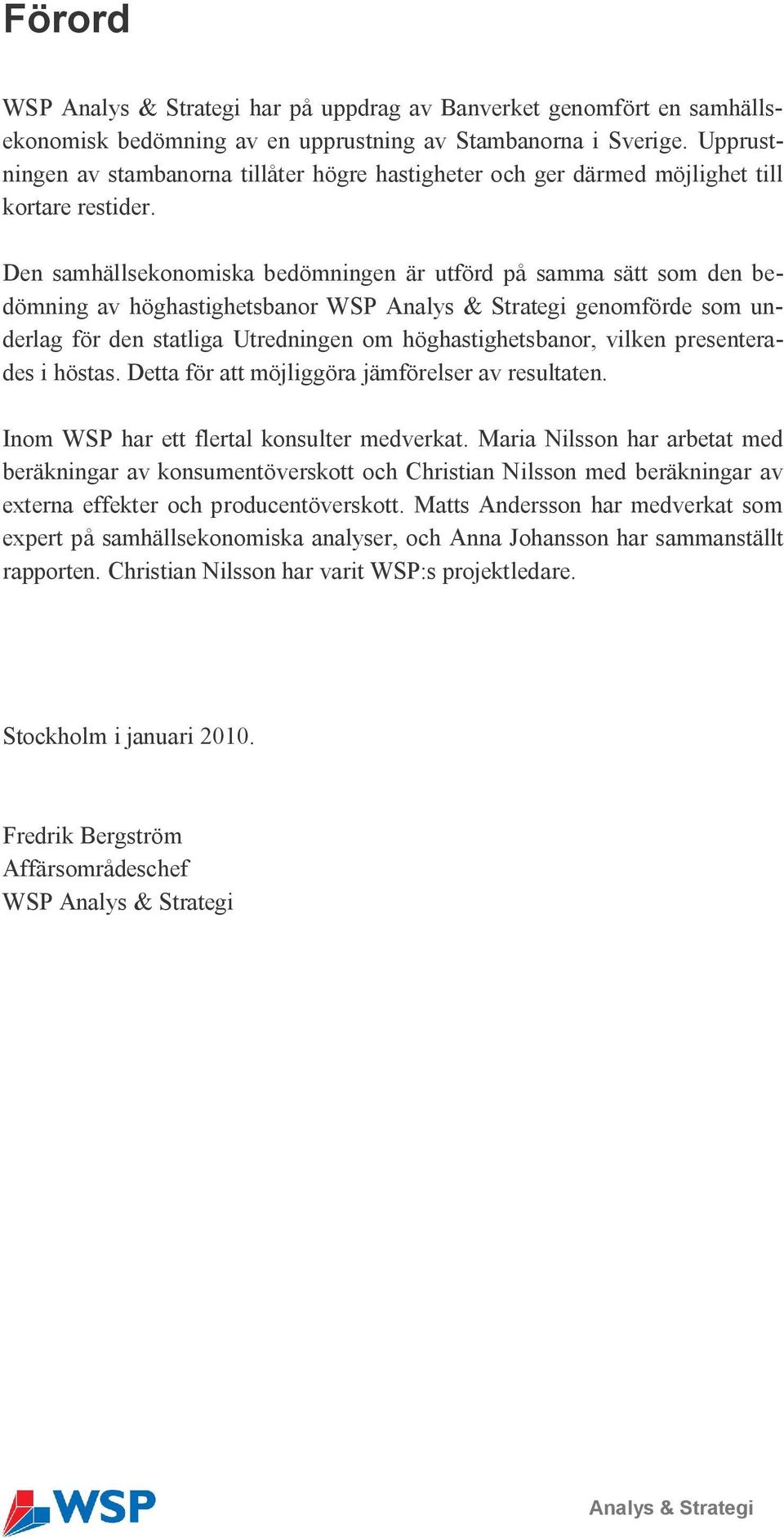 Den samhällsekonomiska bedömningen är utförd på samma sätt som den bedömning av höghastighetsbanor WSP Analys & Strategi genomförde som underlag för den statliga Utredningen om höghastighetsbanor,