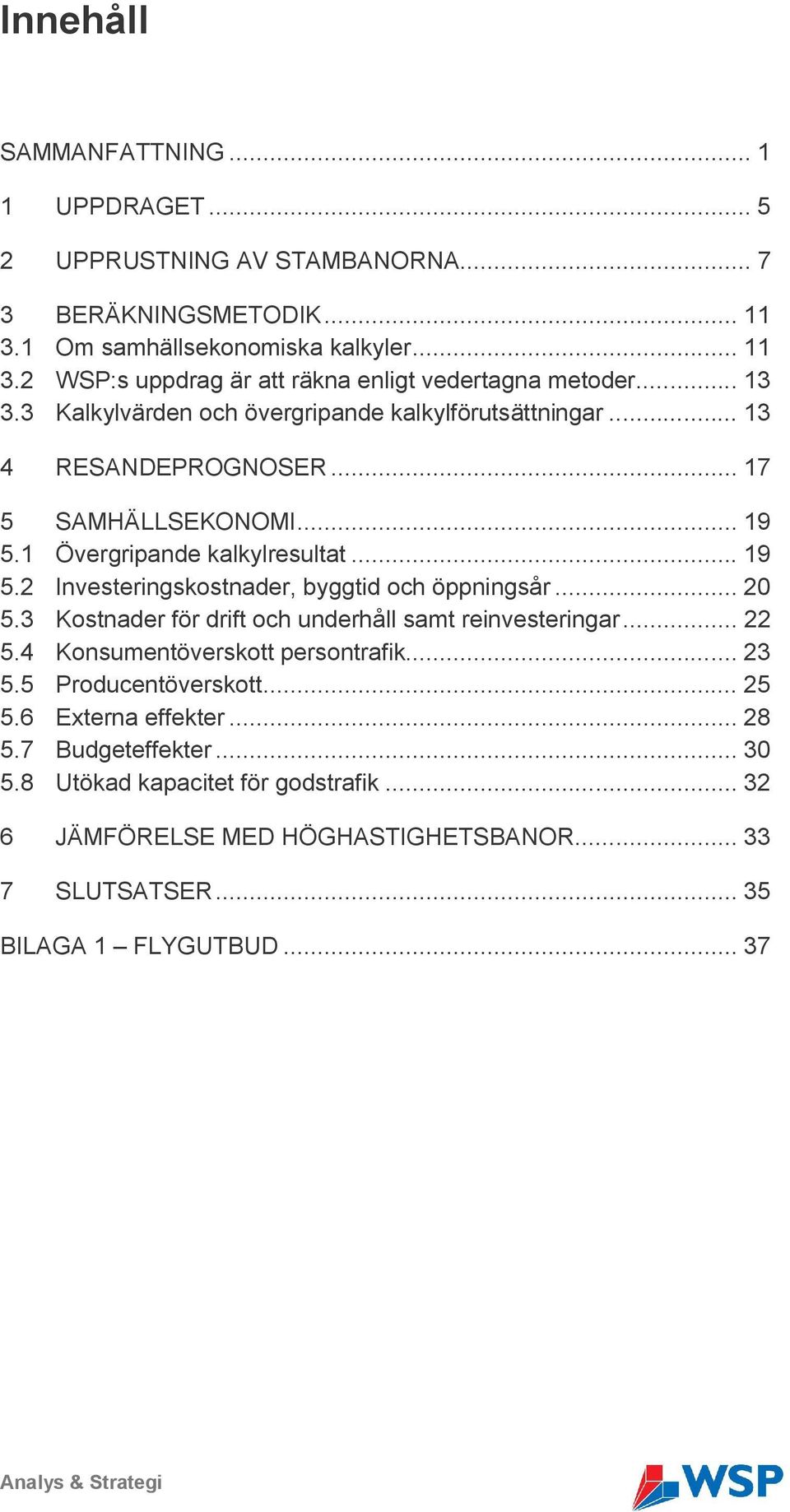 .. 20 5.3 Kostnader för drift och underhåll samt reinvesteringar... 22 5.4 Konsumentöverskott persontrafik... 23 5.5 Producentöverskott... 25 5.6 Externa effekter... 28 5.