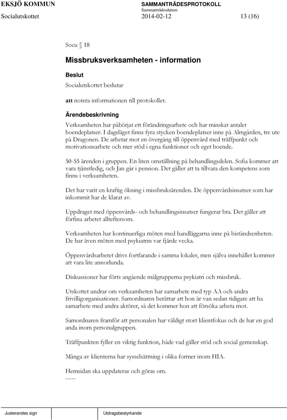 De arbetar mot en övergång till öppenvård med träffpunkt och motivationsarbete och mer stöd i egna funktioner och eget boende. 50-55 ärenden i gruppen. En liten omställning på behandlingsdelen.