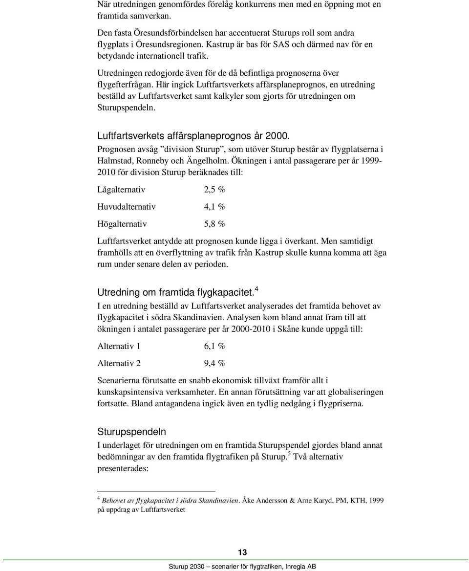 Här ingick Luftfartsverkets affärsplaneprognos, en utredning beställd av Luftfartsverket samt kalkyler som gjorts för utredningen om Sturupspendeln. Luftfartsverkets affärsplaneprognos år 2000.