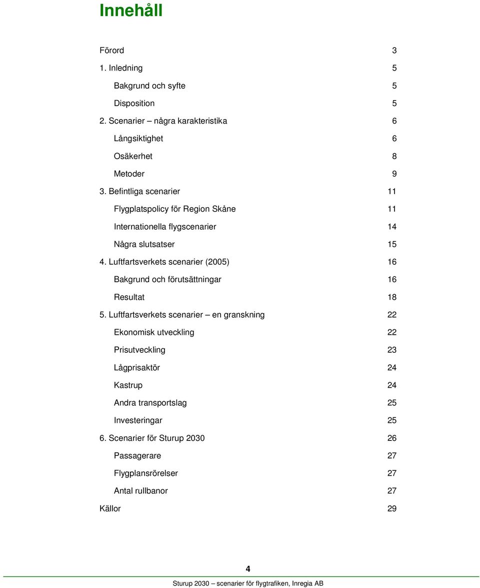 Luftfartsverkets scenarier (2005) 16 Bakgrund och förutsättningar 16 Resultat 18 5.