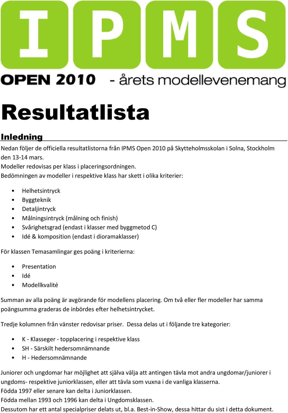 Idé & komposition (endast i dioramaklasser) För klassen Temasamlingar ges poäng i kriterierna: Presentation Idé Modellkvalité Summan av alla poäng är avgörande för modellens placering.