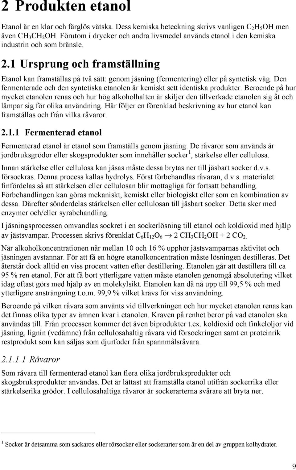 1 Ursprung och framställning Etanol kan framställas på två sätt: genom jäsning (fermentering) eller på syntetisk väg. Den fermenterade och den syntetiska etanolen är kemiskt sett identiska produkter.