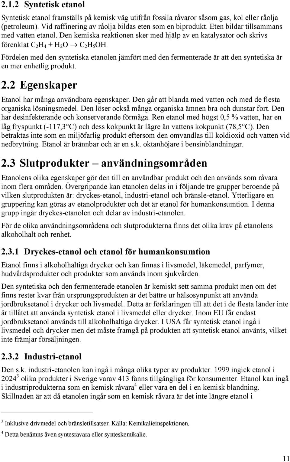 Fördelen med den syntetiska etanolen jämfört med den fermenterade är att den syntetiska är en mer enhetlig produkt. 2.2 Egenskaper Etanol har många användbara egenskaper.