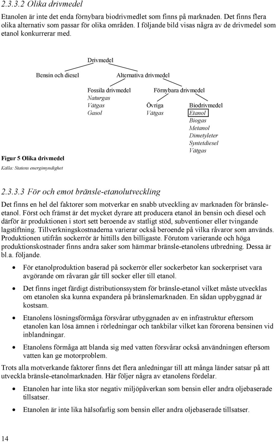 Drivmedel Bensin och diesel Figur 5 Olika drivmedel Källa: Statens energimyndighet Alternativa drivmedel Fossila drivmedel Förnybara drivmedel Naturgas Vätgas Övriga Biodrivmedel Gasol Vätgas Etanol