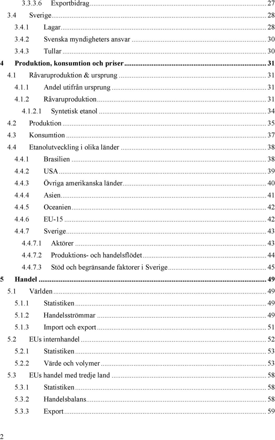 .. 38 4.4.2 USA... 39 4.4.3 Övriga amerikanska länder... 40 4.4.4 Asien... 41 4.4.5 Oceanien... 42 4.4.6 EU-15... 42 4.4.7 Sverige... 43 4.4.7.1 Aktörer... 43 4.4.7.2 Produktions- och handelsflödet.