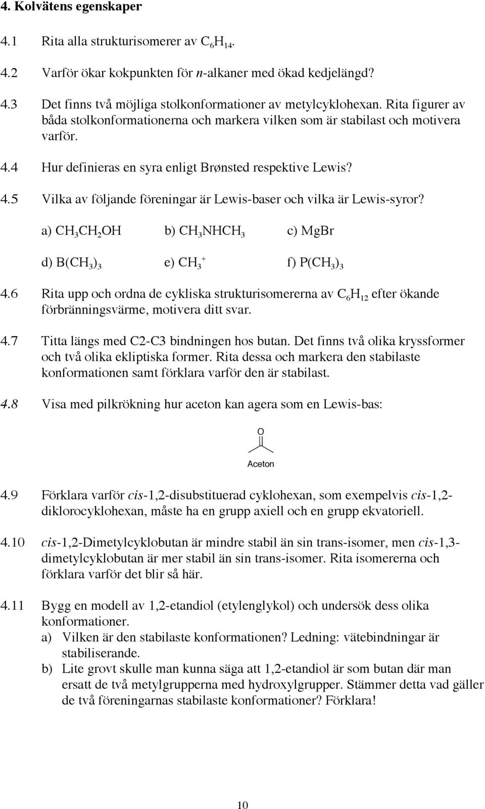 a) C 3 C 2 b) C 3 NC 3 c) Mg d) B(C 3 ) 3 e) C 3 + f) P(C 3 ) 3 4.6 Rita upp och ordna de cykliska strukturisomererna av C 6 12 efter ökande förbränningsvärme, motivera ditt svar. 4.7 Titta längs med C2-C3 bindningen hos butan.
