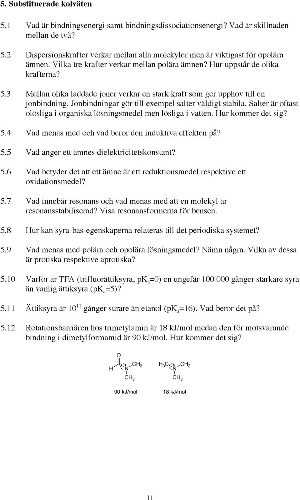 Jonbindningar gör till exempel salter väldigt stabila. Salter är oftast olösliga i organiska lösningsmedel men lösliga i vatten. ur kommer det sig? 5.
