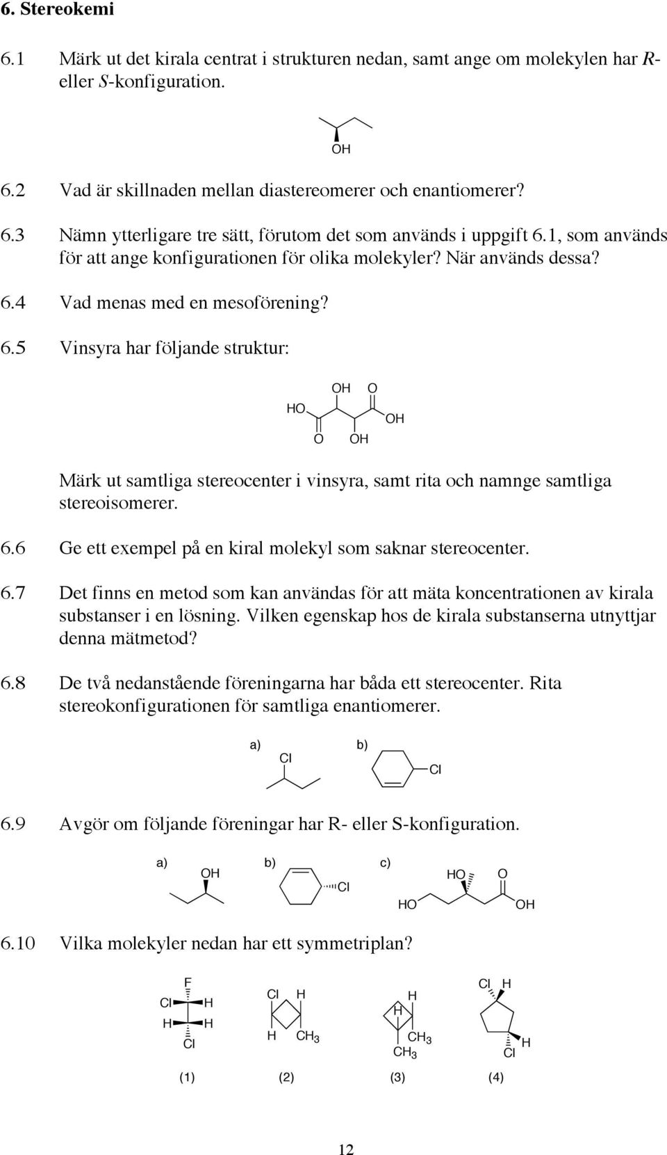 4 Vad menas med en mesoförening? 6.5 Vinsyra har följande struktur: Märk ut samtliga stereocenter i vinsyra, samt rita och namnge samtliga stereoisomerer. 6.6 Ge ett exempel på en kiral molekyl som saknar stereocenter.