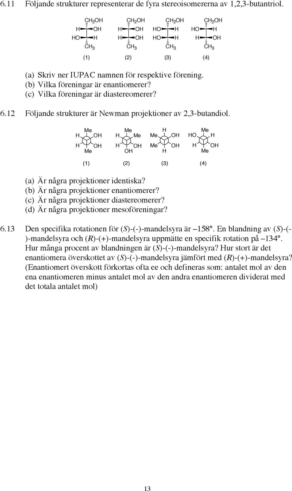 Me Me Me Me Me Me Me Me (1) (2) (3) (4) (a) Är några projektioner identiska? (b) Är några projektioner enantiomerer? (c) Är några projektioner diastereomerer? (d) Är några projektioner mesoföreningar?