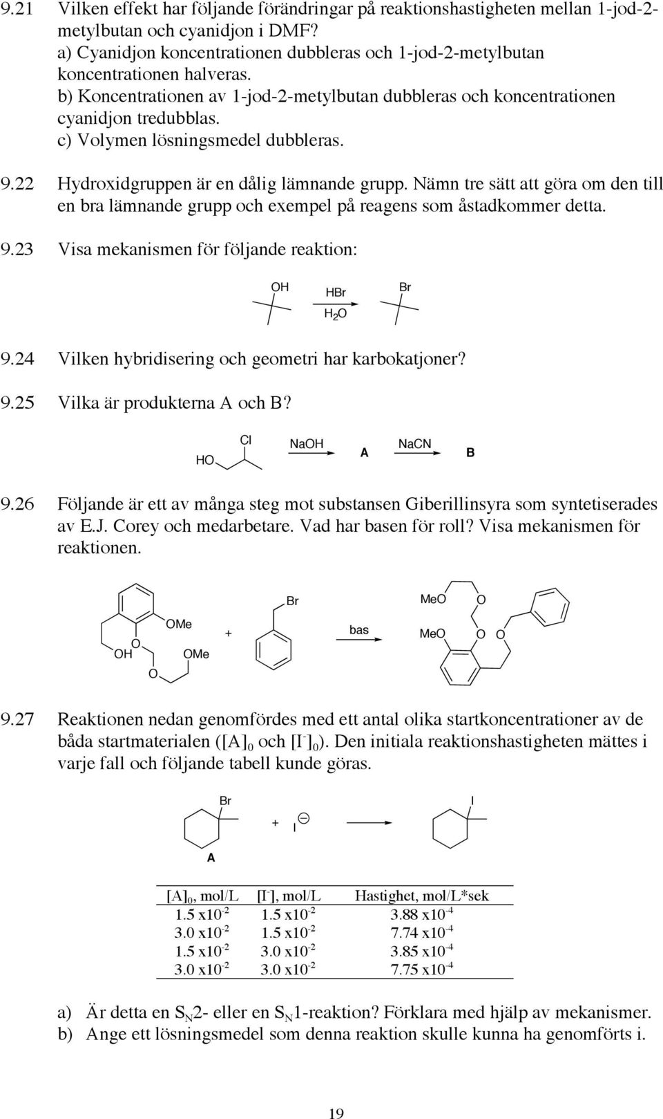 c) Volymen lösningsmedel dubbleras. 9.22 ydroxidgruppen är en dålig lämnande grupp. Nämn tre sätt att göra om den till en bra lämnande grupp och exempel på reagens som åstadkommer detta. 9.23 Visa mekanismen för följande reaktion: 2 9.