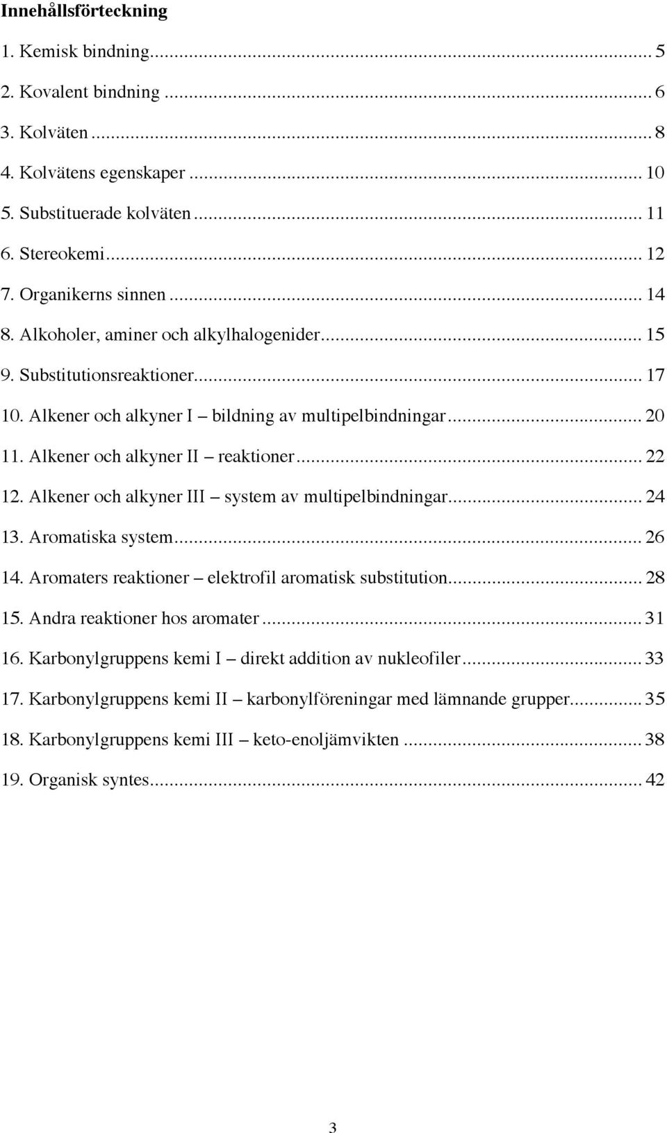 Alkener och alkyner III system av multipelbindningar... 24 13. Aromatiska system... 26 14. Aromaters reaktioner elektrofil aromatisk substitution... 28 15. Andra reaktioner hos aromater... 31 16.