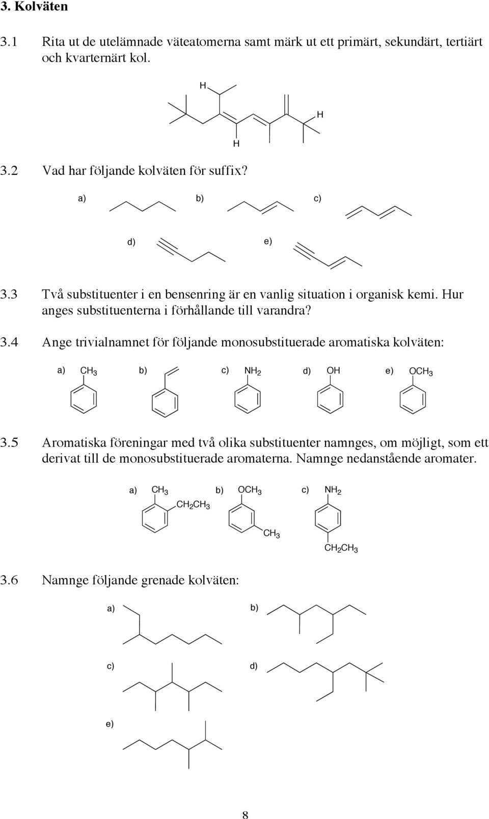 5 Aromatiska föreningar med två olika substituenter namnges, om möjligt, som ett derivat till de monosubstituerade aromaterna. Namnge nedanstående aromater.