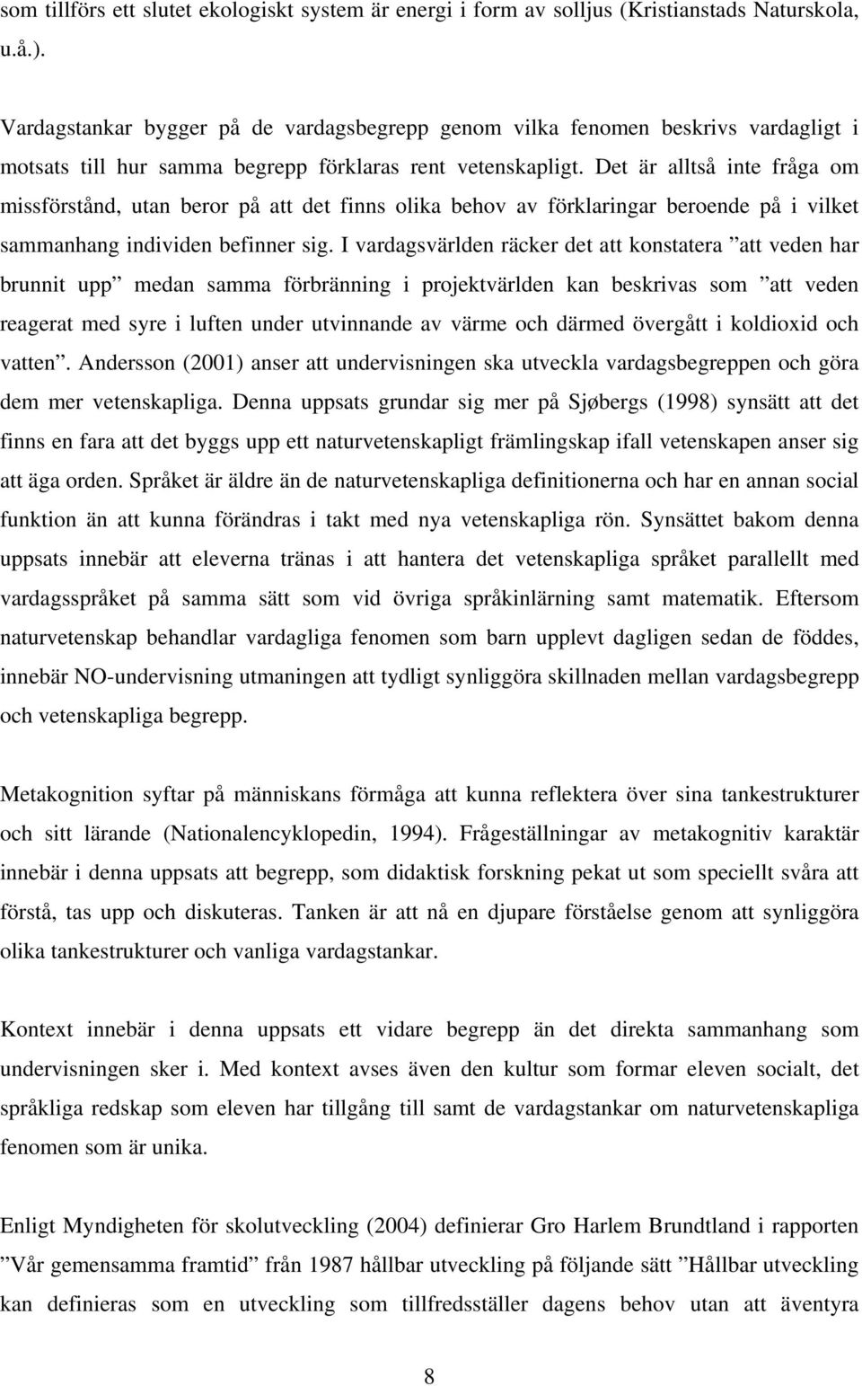 Det är alltså inte fråga om missförstånd, utan beror på att det finns olika behov av förklaringar beroende på i vilket sammanhang individen befinner sig.