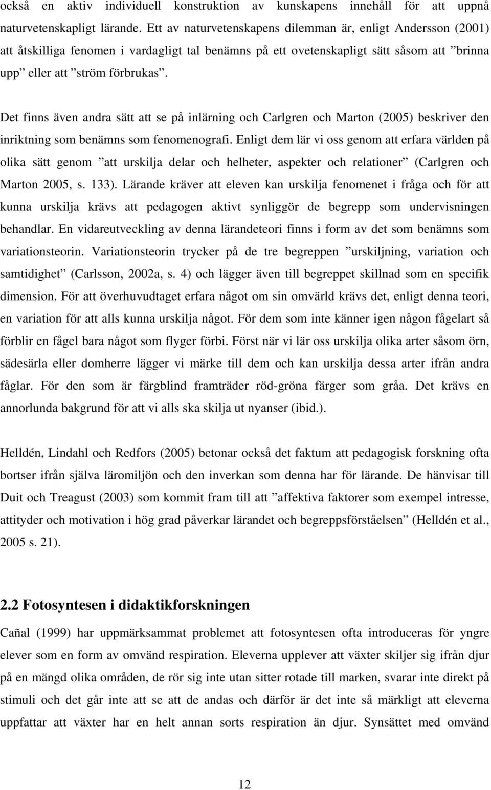 Det finns även andra sätt att se på inlärning och Carlgren och Marton (2005) beskriver den inriktning som benämns som fenomenografi.