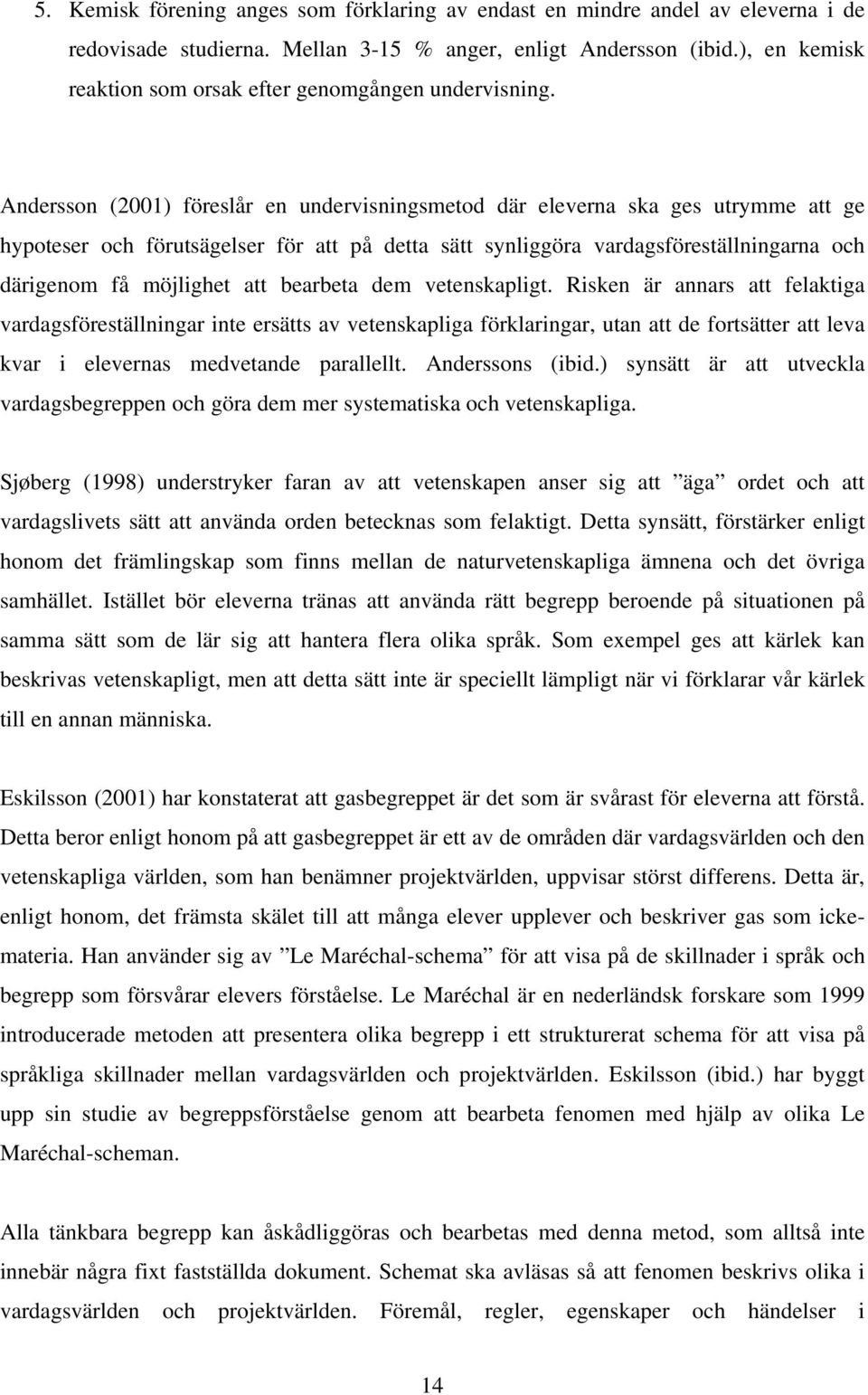 Andersson (2001) föreslår en undervisningsmetod där eleverna ska ges utrymme att ge hypoteser och förutsägelser för att på detta sätt synliggöra vardagsföreställningarna och därigenom få möjlighet