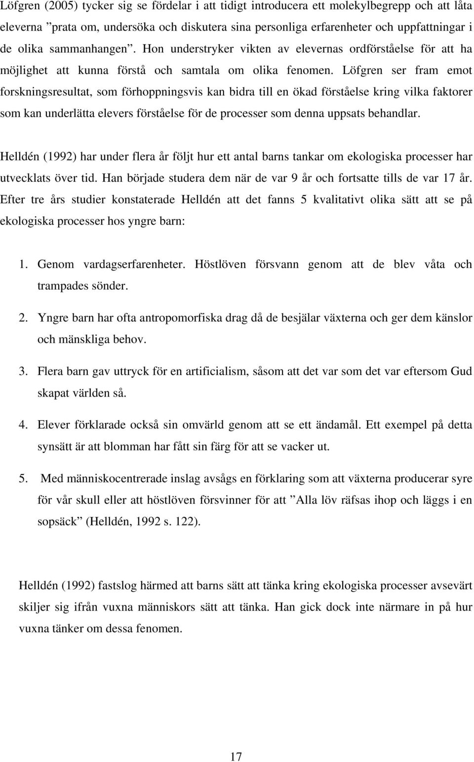 Löfgren ser fram emot forskningsresultat, som förhoppningsvis kan bidra till en ökad förståelse kring vilka faktorer som kan underlätta elevers förståelse för de processer som denna uppsats behandlar.