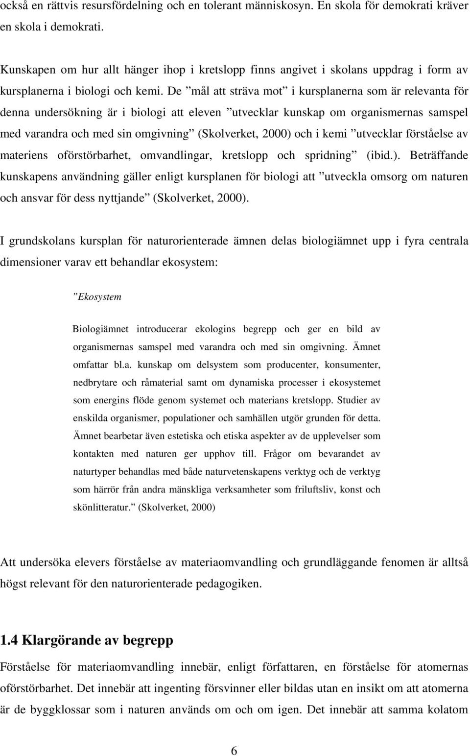 De mål att sträva mot i kursplanerna som är relevanta för denna undersökning är i biologi att eleven utvecklar kunskap om organismernas samspel med varandra och med sin omgivning (Skolverket, 2000)