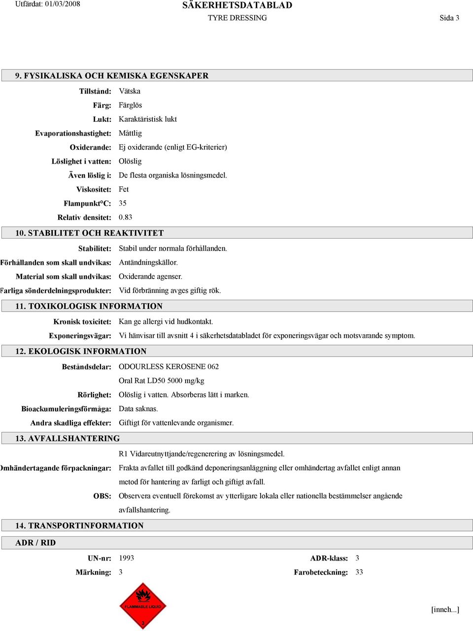 Även löslig i: De flesta organiska lösningsmedel. Viskositet: Fet Flampunkt C: 35 Relativ densitet: 0.83 10.