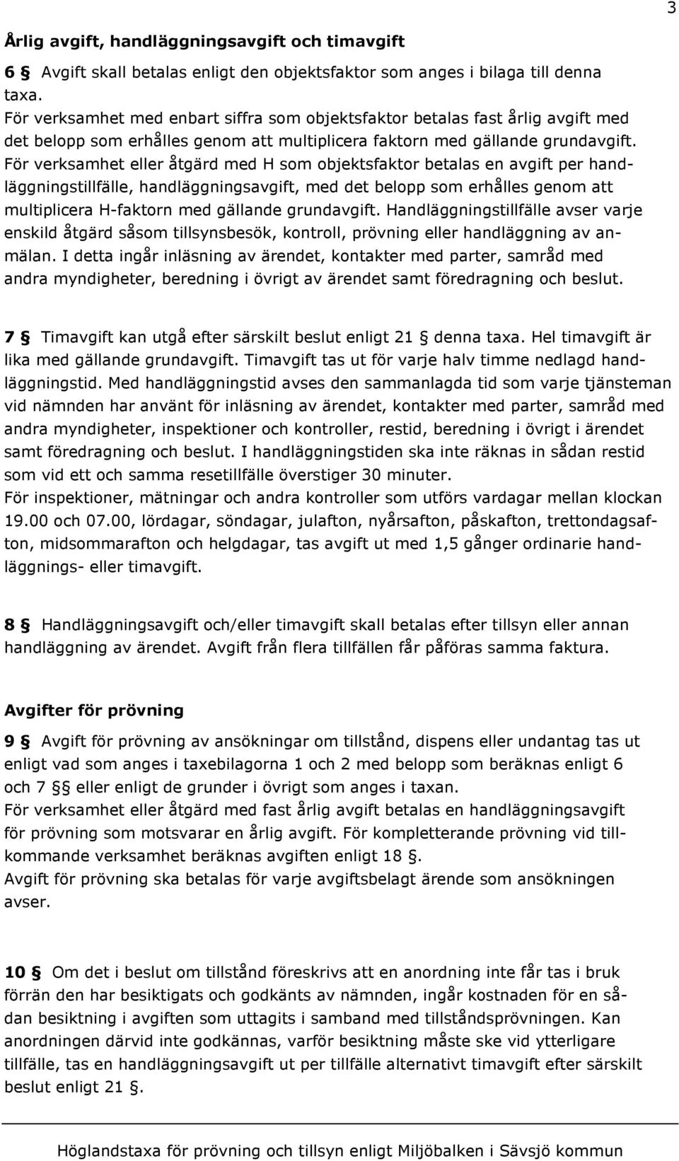 För verksamhet eller åtgärd med H som objektsfaktor betalas en avgift per handläggningstillfälle, handläggningsavgift, med det belopp som erhålles genom att multiplicera H-faktorn med gällande