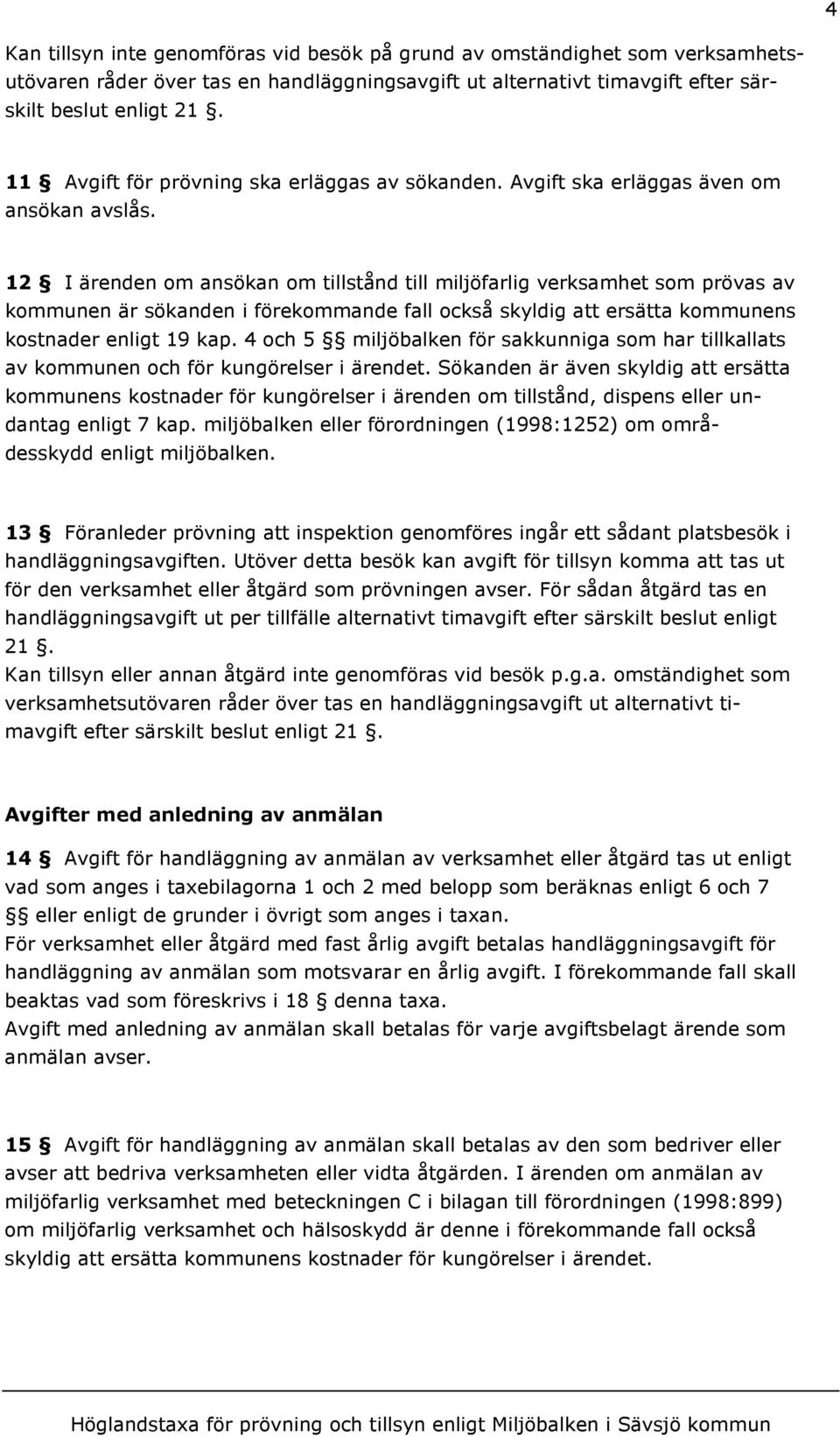 12 I ärenden om ansökan om tillstånd till miljöfarlig verksamhet som prövas av kommunen är sökanden i förekommande fall också skyldig att ersätta kommunens kostnader enligt 19 kap.