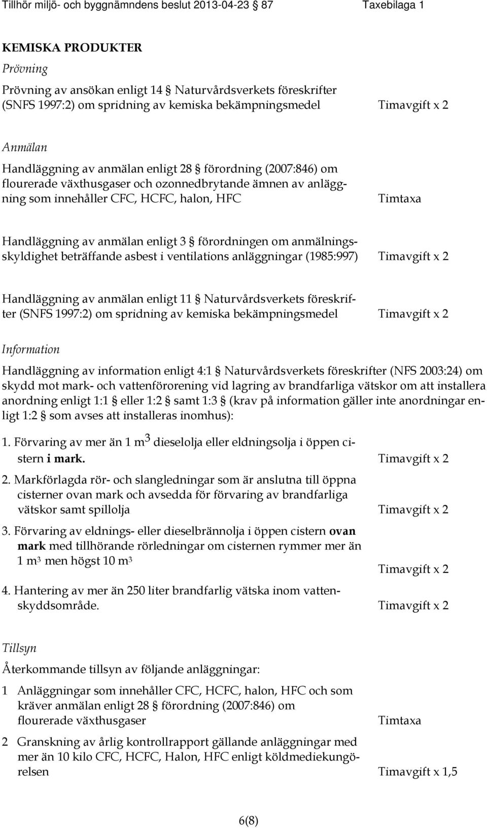 Timtaxa Handläggning av anmälan enligt 3 förordningen om anmälningsskyldighet beträffande asbest i ventilations anläggningar (1985:997) Timavgift x 2 Handläggning av anmälan enligt 11