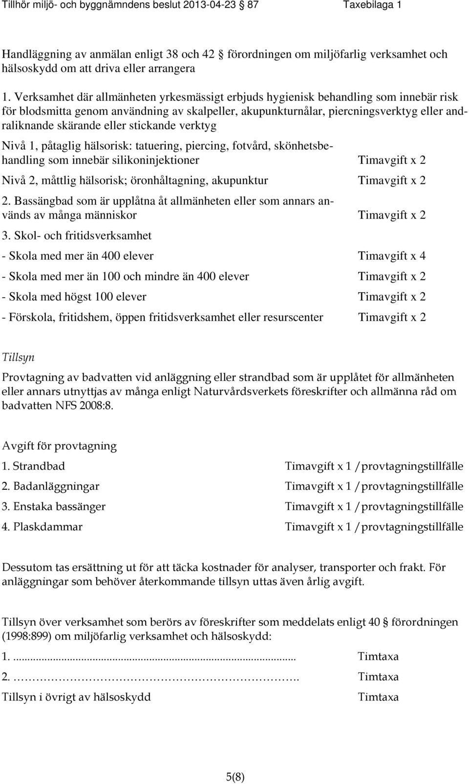 eller stickande verktyg Nivå 1, påtaglig hälsorisk: tatuering, piercing, fotvård, skönhetsbehandling som innebär silikoninjektioner Timavgift x 2 Nivå 2, måttlig hälsorisk; öronhåltagning, akupunktur