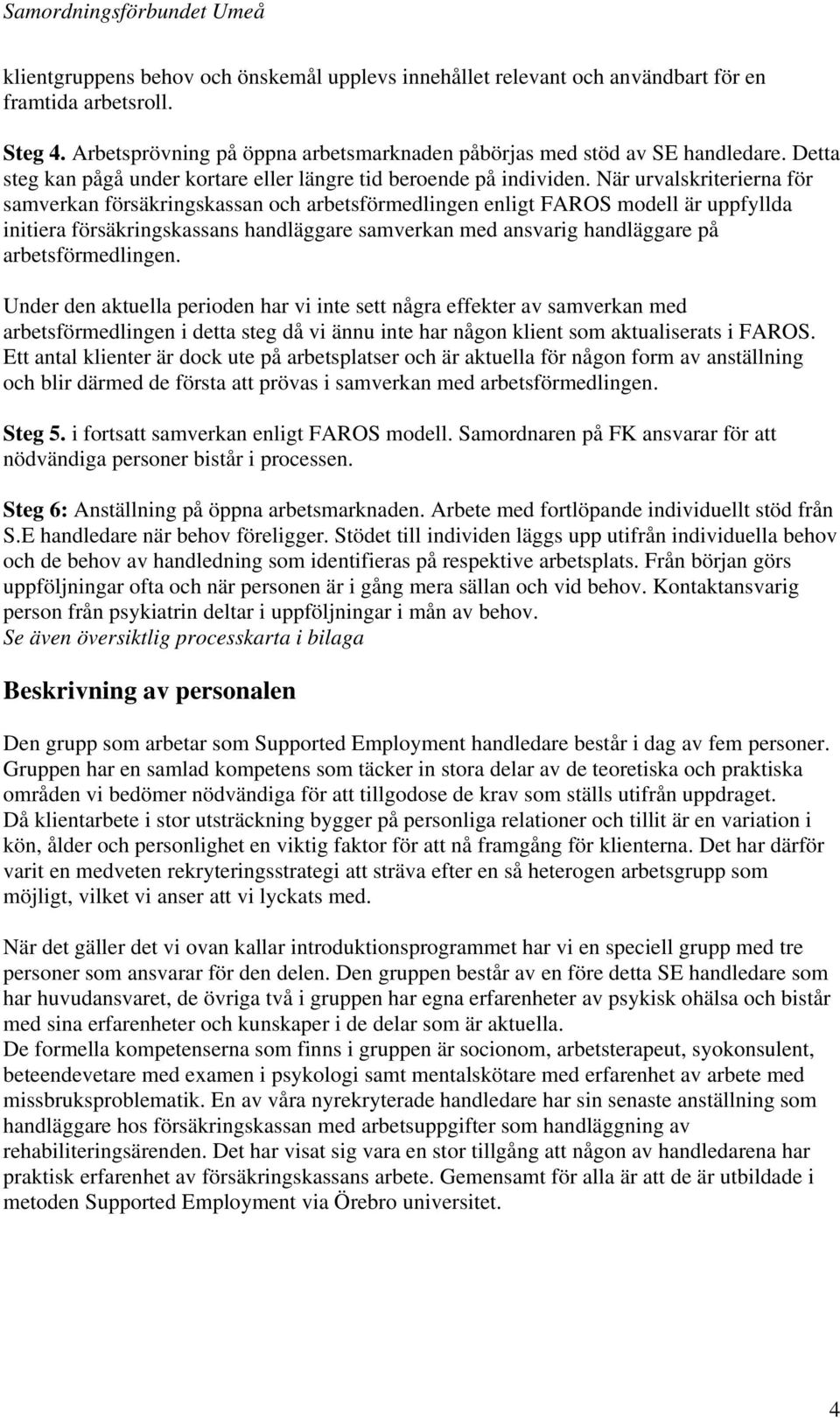 När urvalskriterierna för samverkan försäkringskassan och arbetsförmedlingen enligt FAROS modell är uppfyllda initiera försäkringskassans handläggare samverkan med ansvarig handläggare på