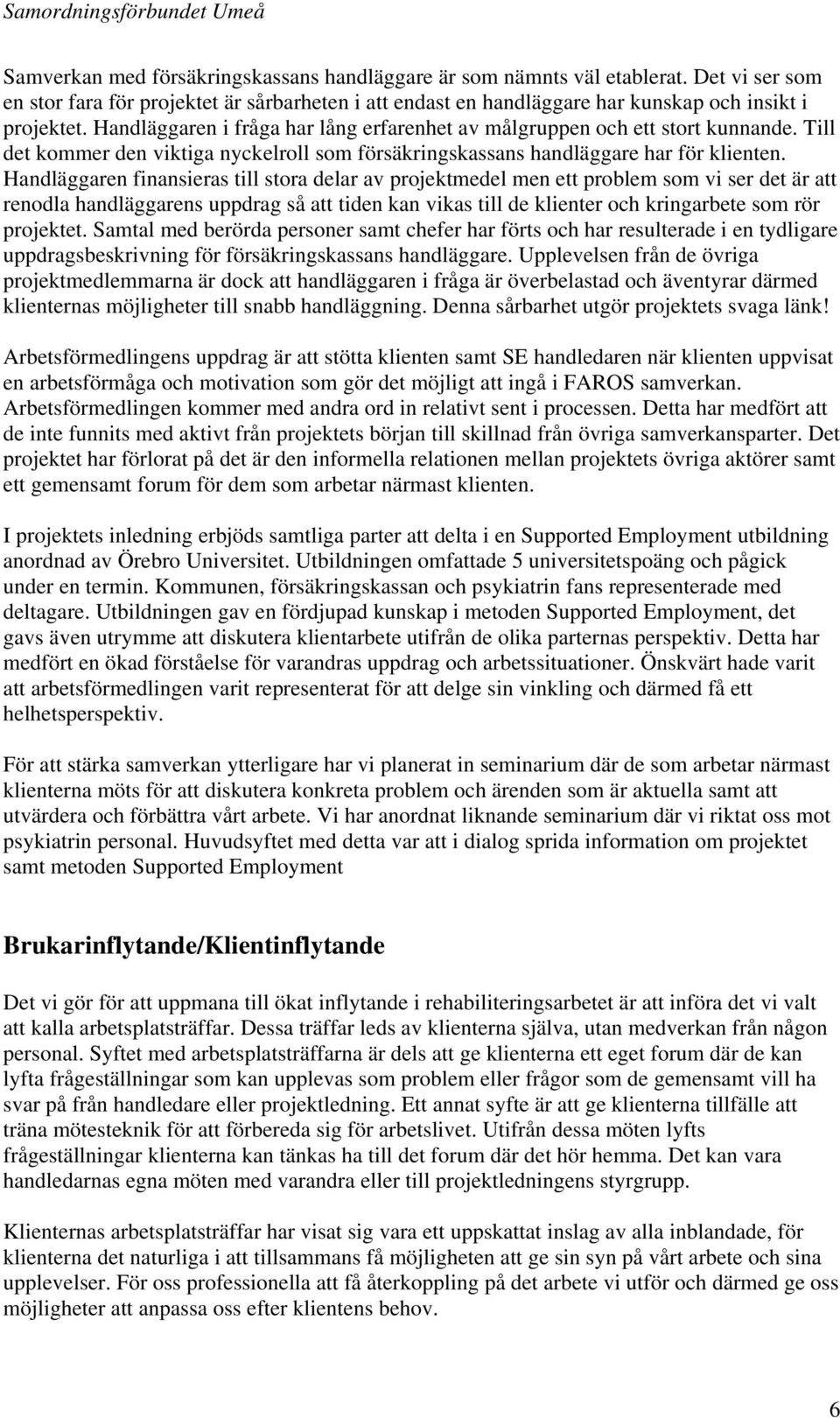 Handläggaren finansieras till stora delar av projektmedel men ett problem som vi ser det är att renodla handläggarens uppdrag så att tiden kan vikas till de klienter och kringarbete som rör projektet.