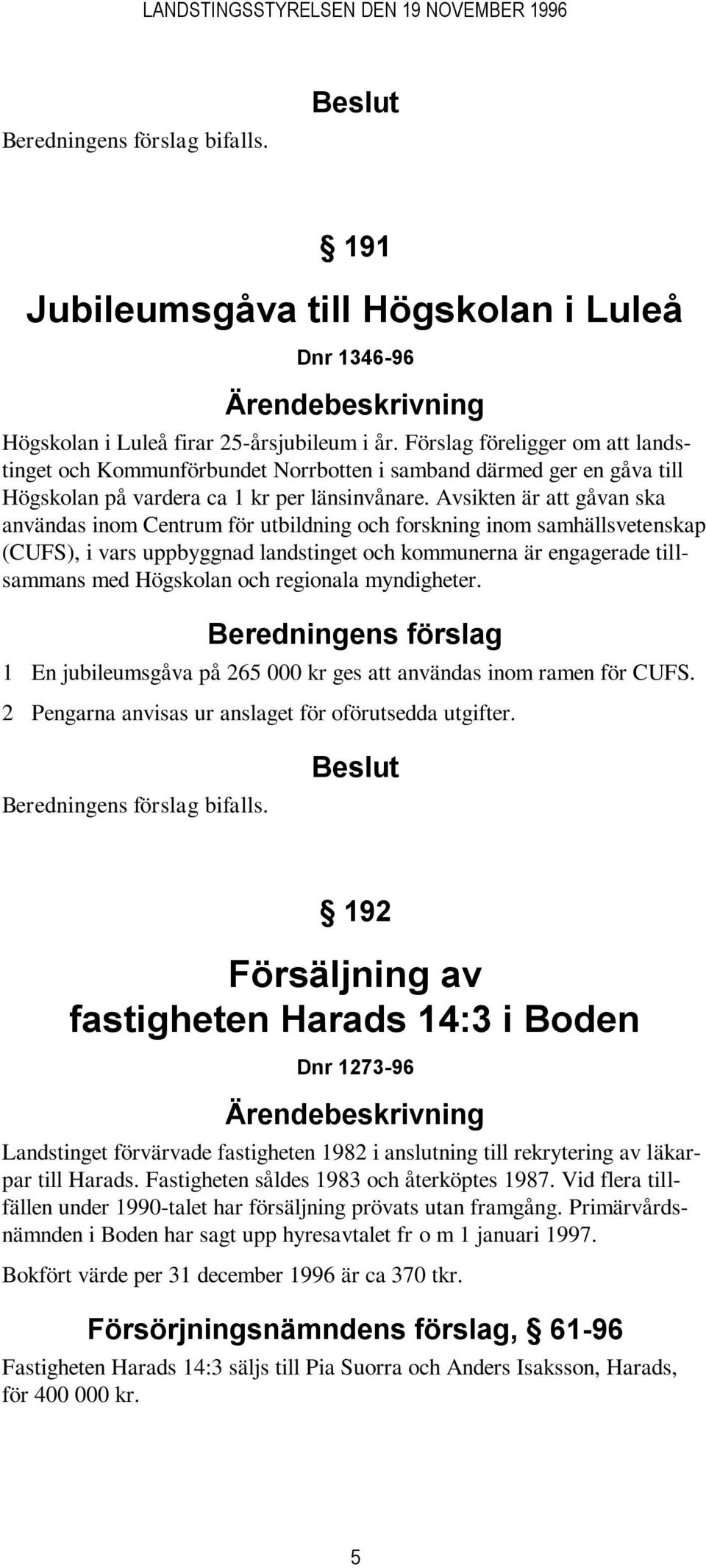 Avsikten är att gåvan ska användas inom Centrum för utbildning och forskning inom samhällsvetenskap (CUFS), i vars uppbyggnad landstinget och kommunerna är engagerade tillsammans med Högskolan och