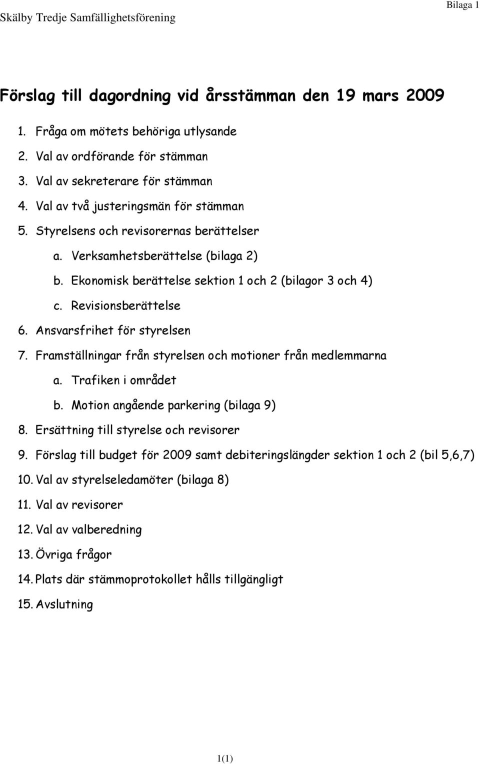 Ekonomisk berättelse sektion 1 och 2 (bilagor 3 och 4) c. Revisionsberättelse 6. Ansvarsfrihet för styrelsen 7. Framställningar från styrelsen och motioner från medlemmarna a. Trafiken i området b.