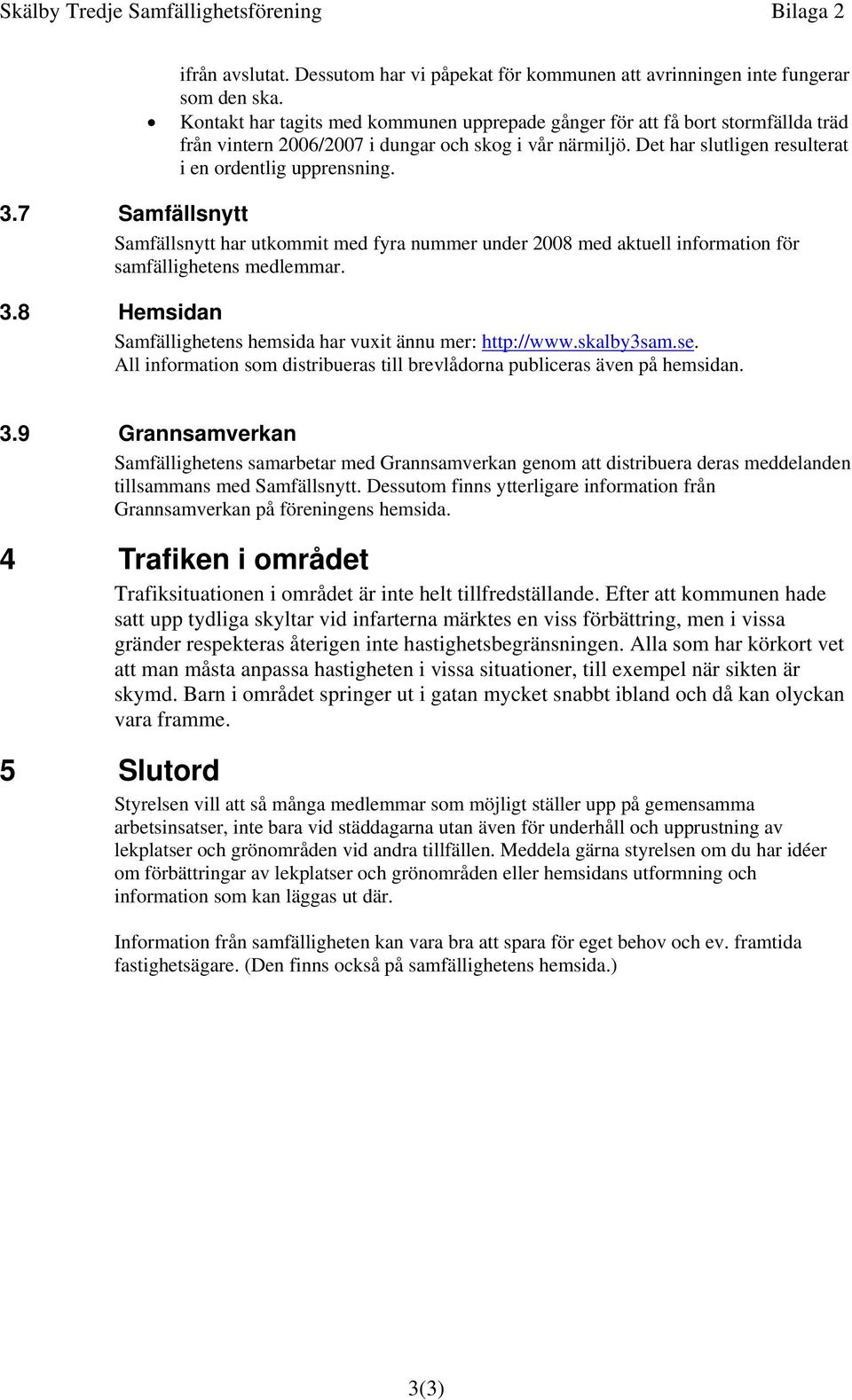 7 Samfällsnytt Samfällsnytt har utkommit med fyra nummer under 2008 med aktuell information för samfällighetens medlemmar. 3.8 Hemsidan Samfällighetens hemsida har vuxit ännu mer: http://www.